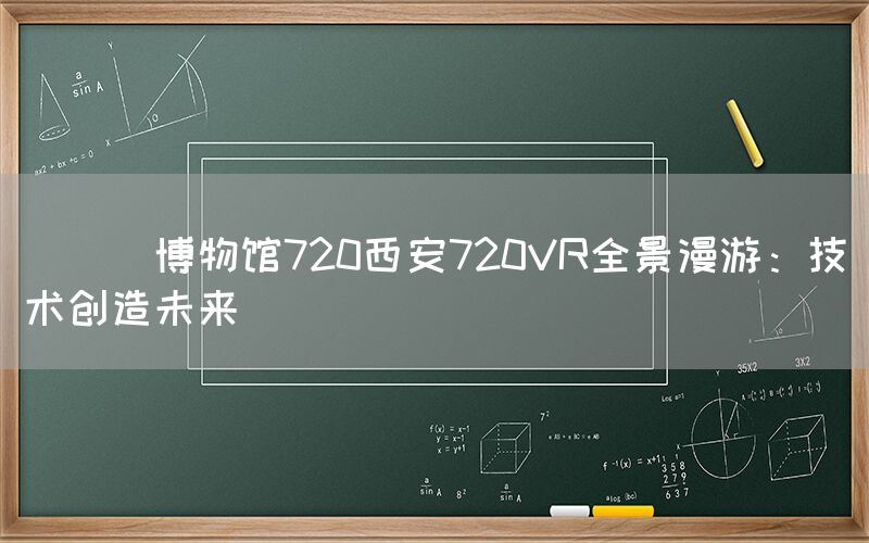 
      博物馆720西安720VR全景漫游：技术创造