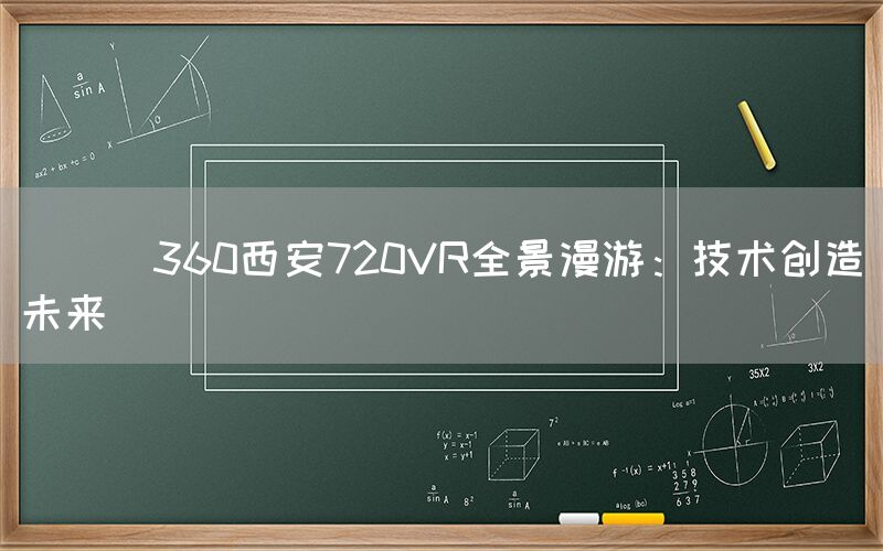 
      360西安720VR全景漫游：技术创造未来
